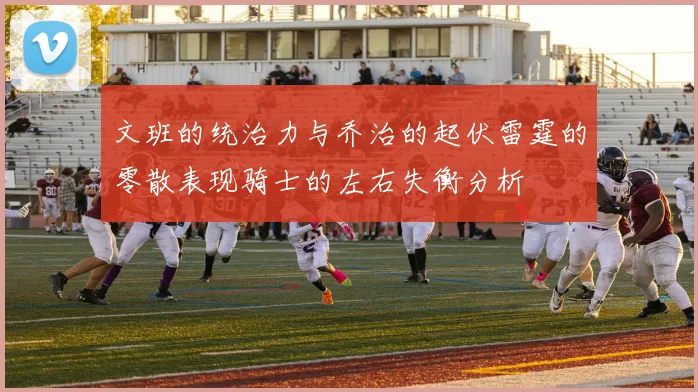 文班的统治力与乔治的起伏雷霆的零散表现骑士的左右失衡分析