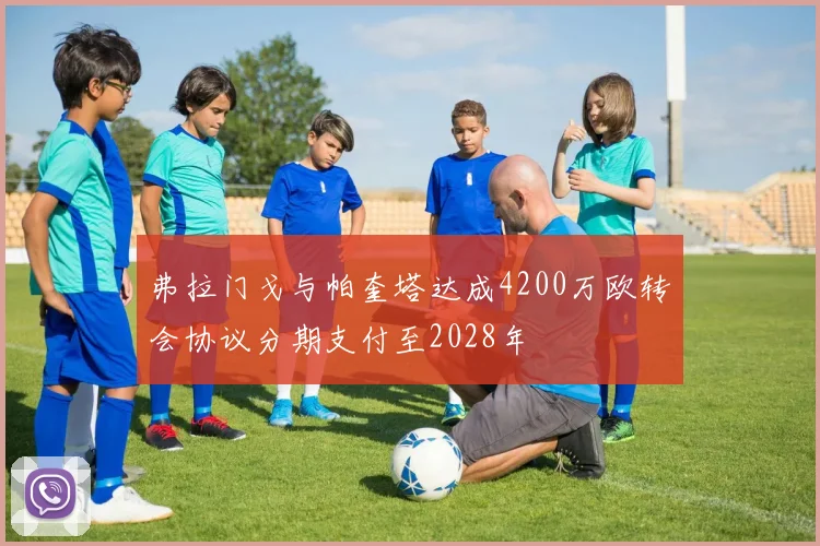 弗拉门戈与帕奎塔达成4200万欧转会协议分期支付至2028年