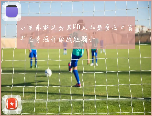 小里弗斯认为若KD未加盟勇士火箭早已夺冠并能战胜骑士