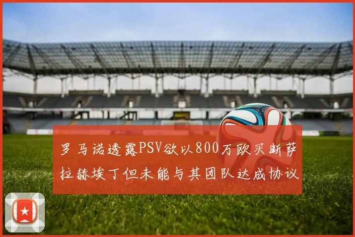 罗马诺透露PSV欲以800万欧买断萨拉赫埃丁但未能与其团队达成协议