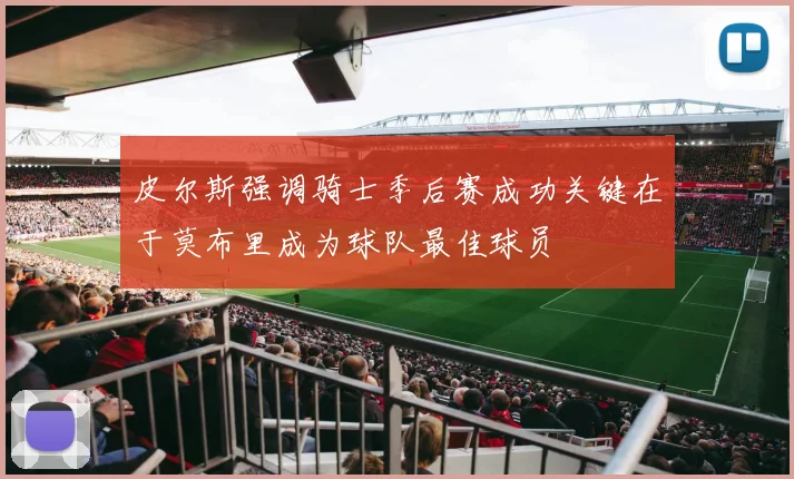 皮尔斯强调骑士季后赛成功关键在于莫布里成为球队最佳球员