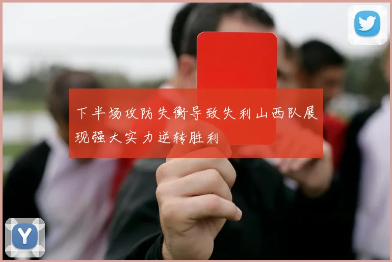下半场攻防失衡导致失利山西队展现强大实力逆转胜利