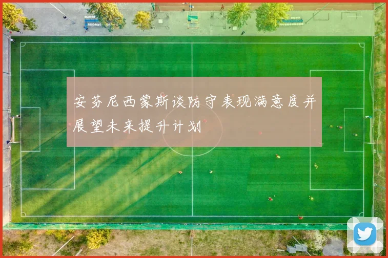 安芬尼西蒙斯谈防守表现满意度并展望未来提升计划
