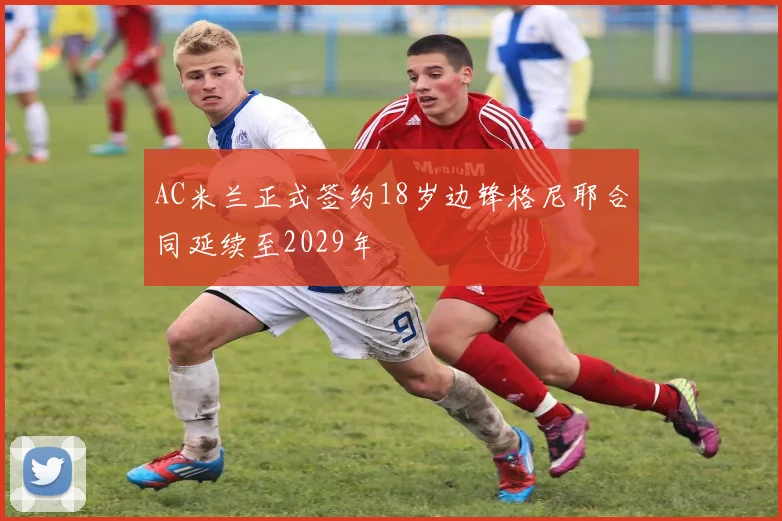 AC米兰正式签约18岁边锋格尼耶合同延续至2029年