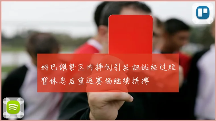 姆巴佩禁区内摔倒引发担忧经过短暂休息后重返赛场继续拼搏