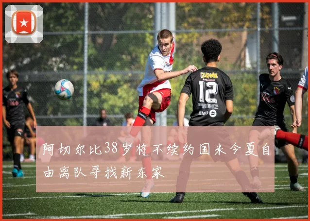 阿切尔比38岁将不续约国米今夏自由离队寻找新东家