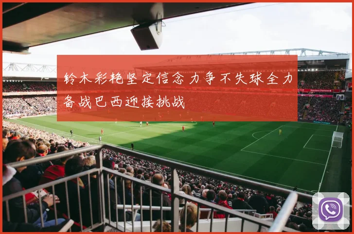 铃木彩艳坚定信念力争不失球全力备战巴西迎接挑战