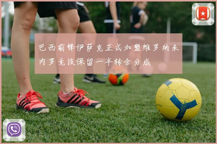 巴西前锋伊萨克正式加盟维罗纳米内罗竞技保留一半转会分成