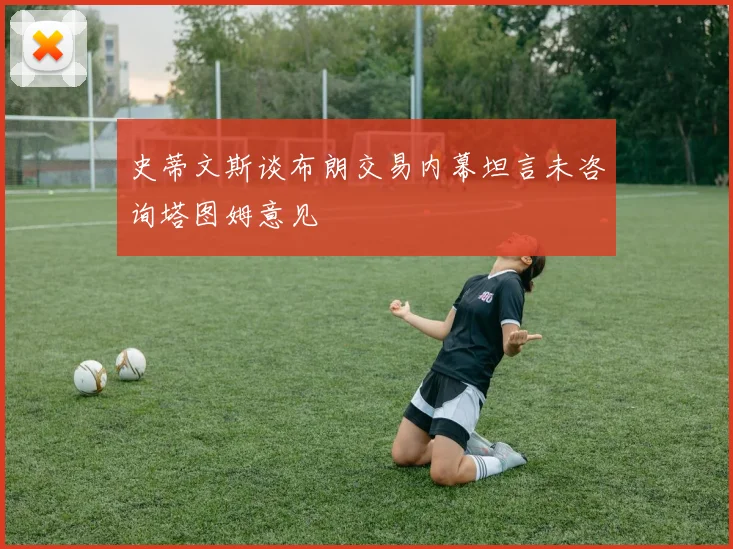 史蒂文斯谈布朗交易内幕坦言未咨询塔图姆意见